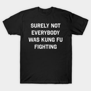 Surely Not Everybody Was Kung Fu Fighting T-Shirt